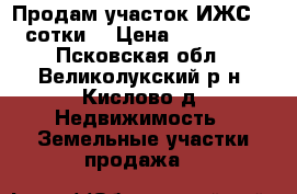 Продам участок ИЖС 72 сотки. › Цена ­ 650 000 - Псковская обл., Великолукский р-н, Кислово д. Недвижимость » Земельные участки продажа   